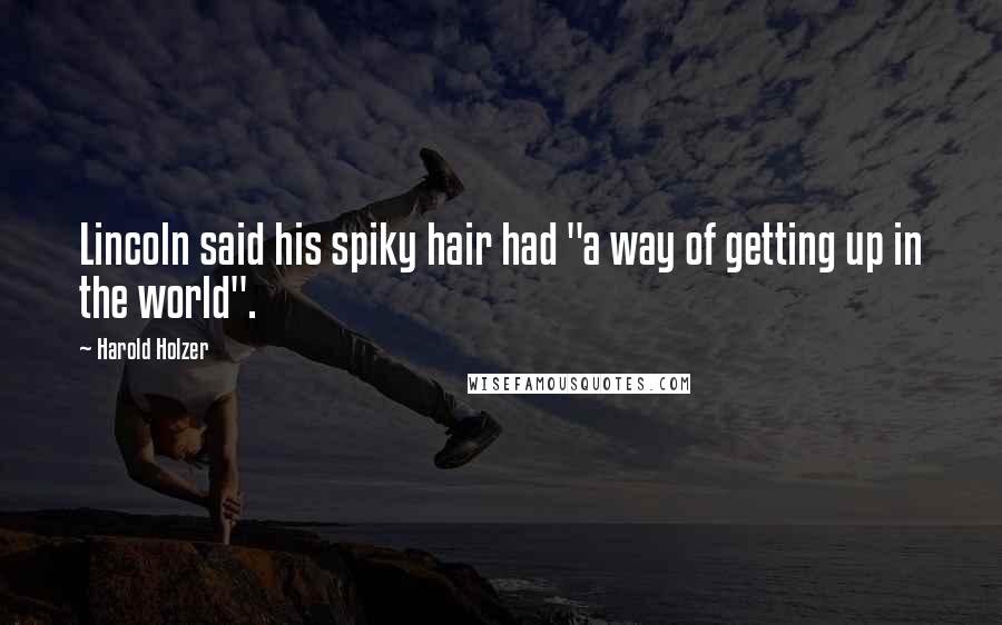 Harold Holzer quotes: Lincoln said his spiky hair had "a way of getting up in the world". Harold Holzer quotes: Lincoln said his spiky hair had "a way of getting up in the world".
