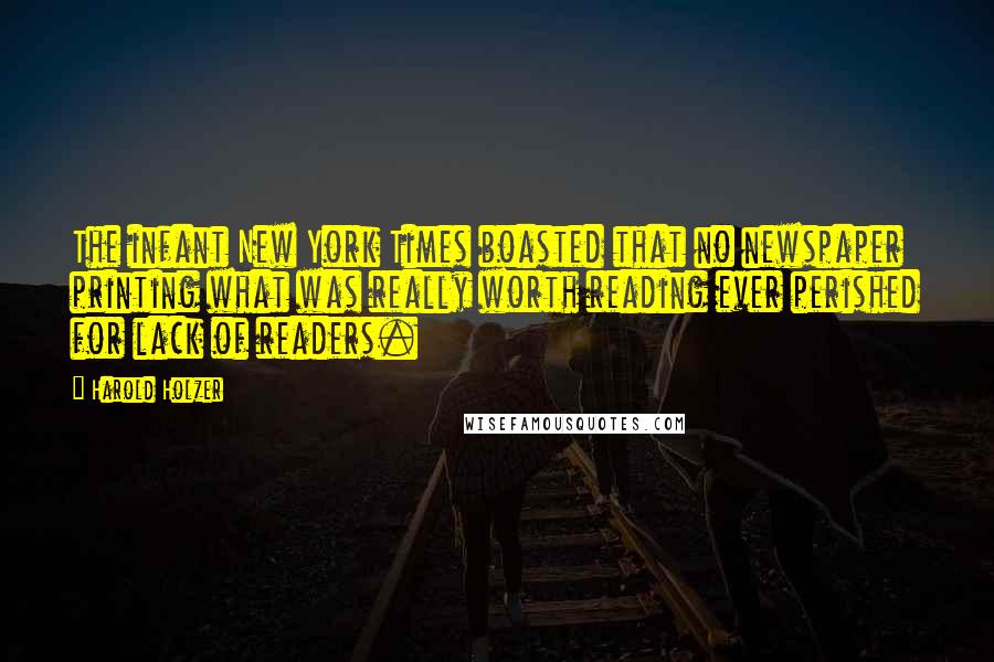 Harold Holzer quotes: The infant New York Times boasted that no newspaper printing what was really worth reading ever perished for lack of readers.