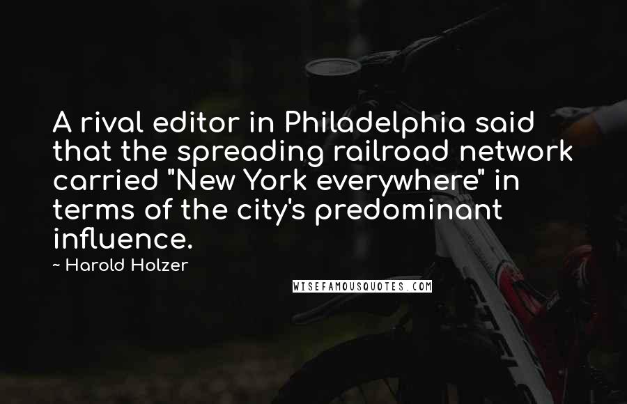 Harold Holzer quotes: A rival editor in Philadelphia said that the spreading railroad network carried "New York everywhere" in terms of the city's predominant influence. Harold Holzer quotes: A rival editor in Philadelphia said that the spreading railroad network carried "New York everywhere" in terms of the city's predominant influence.