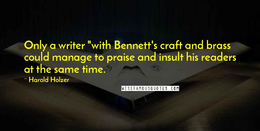 Harold Holzer quotes: Only a writer "with Bennett's craft and brass could manage to praise and insult his readers at the same time.