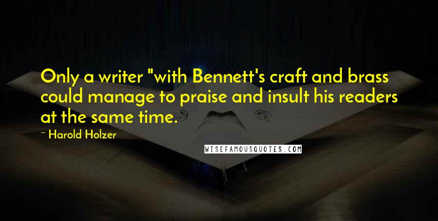Harold Holzer quotes: Only a writer "with Bennett's craft and brass could manage to praise and insult his readers at the same time. Harold Holzer quotes: Only a writer "with Bennett's craft and brass could manage to praise and insult his readers at the same time.