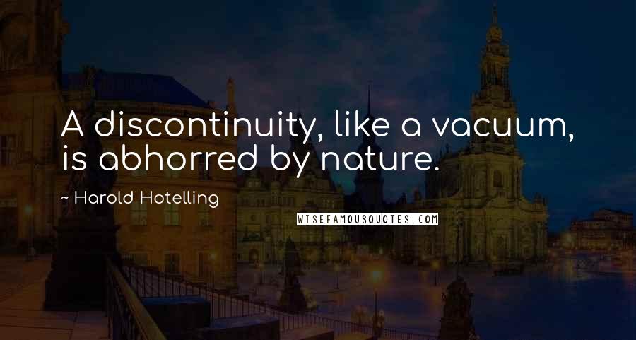 Harold Hotelling quotes: A discontinuity, like a vacuum, is abhorred by nature.