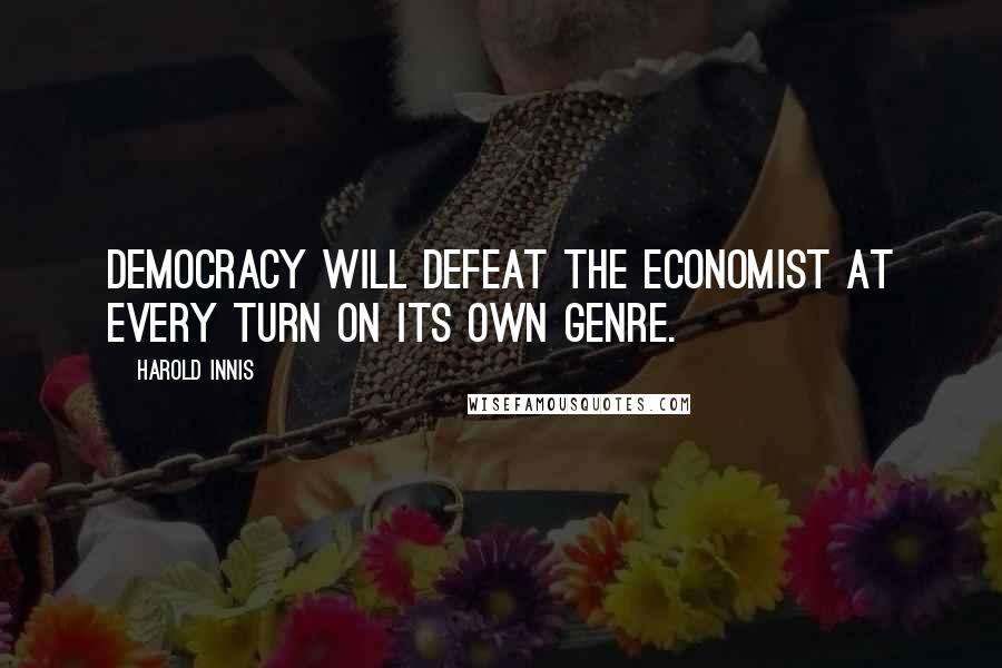 Harold Innis quotes: Democracy will defeat the economist at every turn on its own genre.