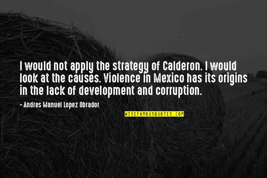 Harold J Smith Quotes By Andres Manuel Lopez Obrador: I would not apply the strategy of Calderon.