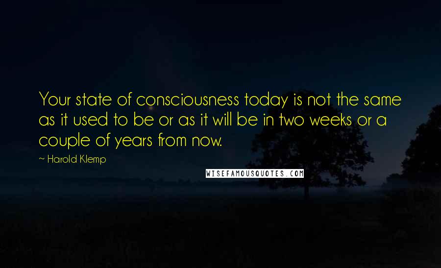 Harold Klemp quotes: Your state of consciousness today is not the same as it used to be or as it will be in two weeks or a couple of years from now.