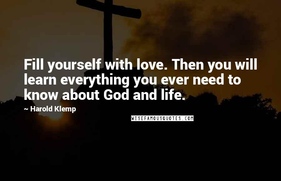 Harold Klemp quotes: Fill yourself with love. Then you will learn everything you ever need to know about God and life. Harold Klemp quotes: Fill yourself with love. Then you will learn everything you ever need to know about God and life.
