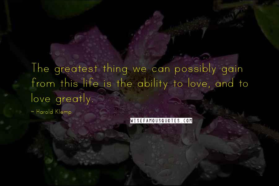 Harold Klemp quotes: The greatest thing we can possibly gain from this life is the ability to love, and to love greatly. Harold Klemp quotes: The greatest thing we can possibly gain from this life is the ability to love, and to love greatly.