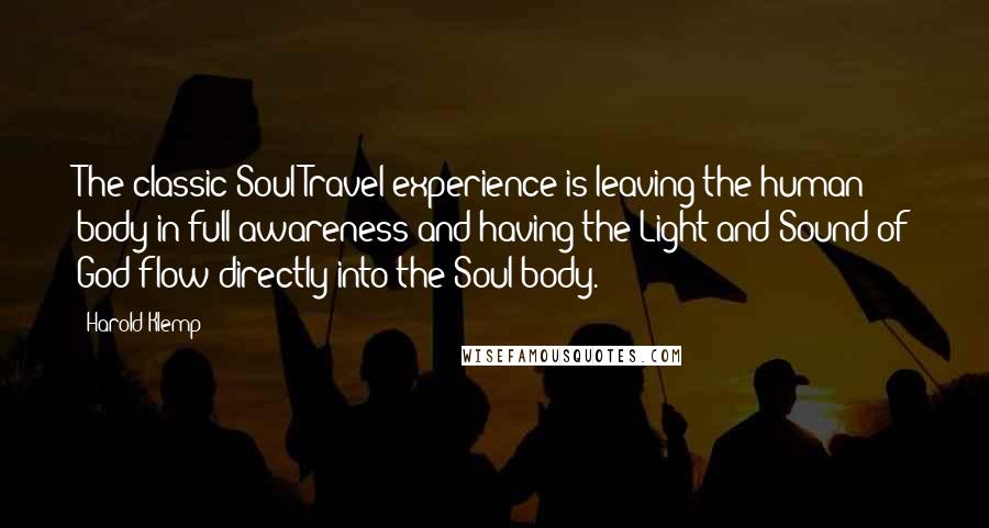 Harold Klemp quotes: The classic Soul Travel experience is leaving the human body in full awareness and having the Light and Sound of God flow directly into the Soul body. Harold Klemp quotes: The classic Soul Travel experience is leaving the human body in full awareness and having the Light and Sound of God flow directly into the Soul body.