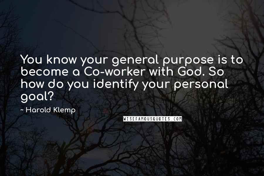 Harold Klemp quotes: You know your general purpose is to become a Co-worker with God. So how do you identify your personal goal?