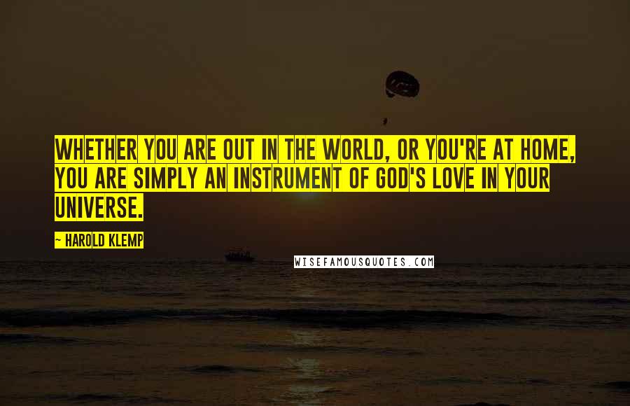 Harold Klemp quotes: Whether you are out in the world, or you're at home, you are simply an instrument of God's love in your universe. Harold Klemp quotes: Whether you are out in the world, or you're at home, you are simply an instrument of God's love in your universe.