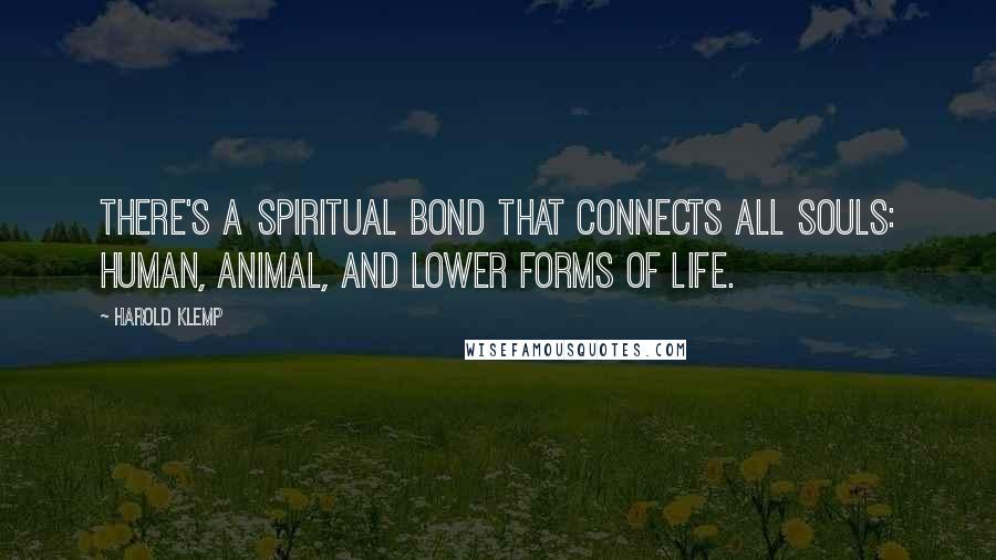 Harold Klemp quotes: There's a spiritual bond that connects all Souls: human, animal, and lower forms of life. Harold Klemp quotes: There's a spiritual bond that connects all Souls: human, animal, and lower forms of life.