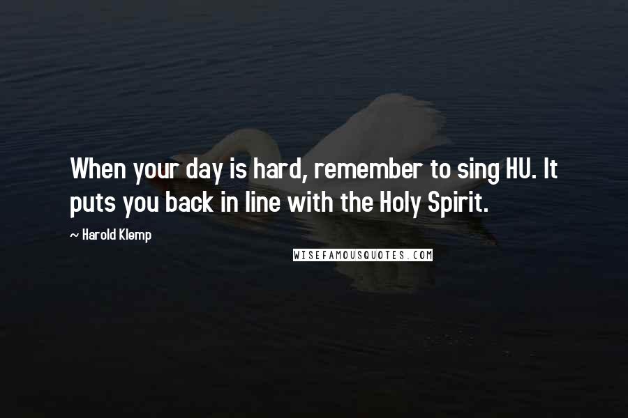 Harold Klemp quotes: When your day is hard, remember to sing HU. It puts you back in line with the Holy Spirit. Harold Klemp quotes: When your day is hard, remember to sing HU. It puts you back in line with the Holy Spirit.