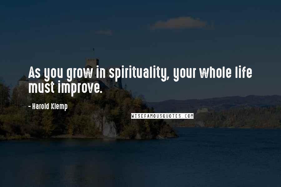 Harold Klemp quotes: As you grow in spirituality, your whole life must improve. Harold Klemp quotes: As you grow in spirituality, your whole life must improve.