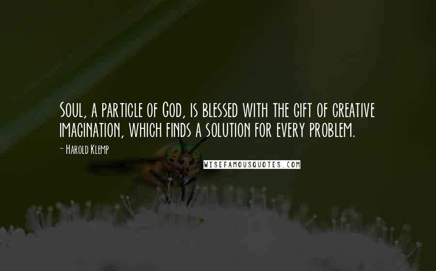 Harold Klemp quotes: Soul, a particle of God, is blessed with the gift of creative imagination, which finds a solution for every problem. Harold Klemp quotes: Soul, a particle of God, is blessed with the gift of creative imagination, which finds a solution for every problem.