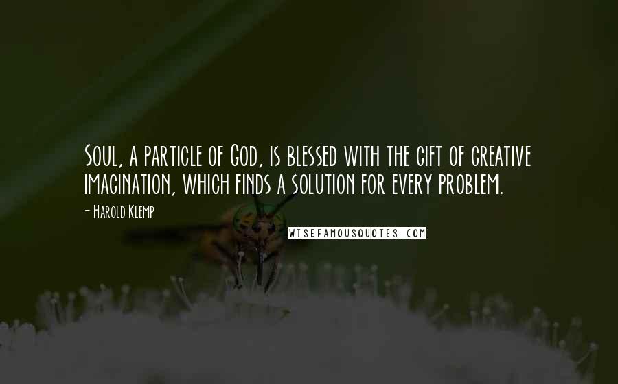Harold Klemp quotes: Soul, a particle of God, is blessed with the gift of creative imagination, which finds a solution for every problem.