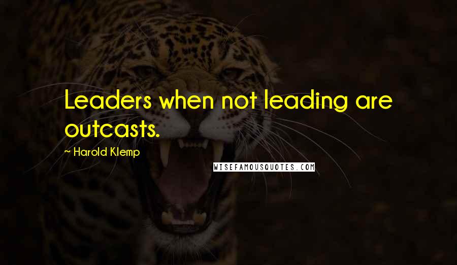 Harold Klemp quotes: Leaders when not leading are outcasts. Harold Klemp quotes: Leaders when not leading are outcasts.