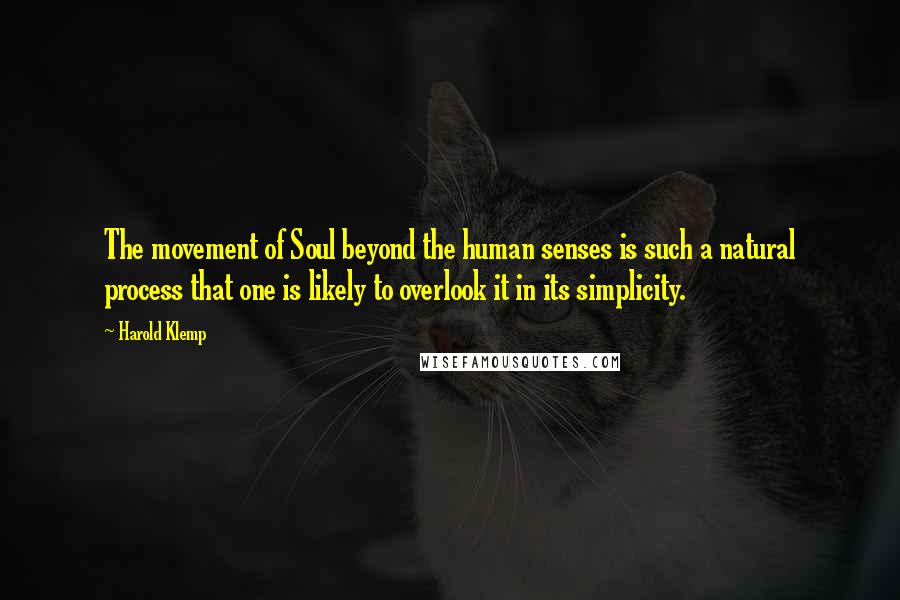 Harold Klemp quotes: The movement of Soul beyond the human senses is such a natural process that one is likely to overlook it in its simplicity. Harold Klemp quotes: The movement of Soul beyond the human senses is such a natural process that one is likely to overlook it in its simplicity.
