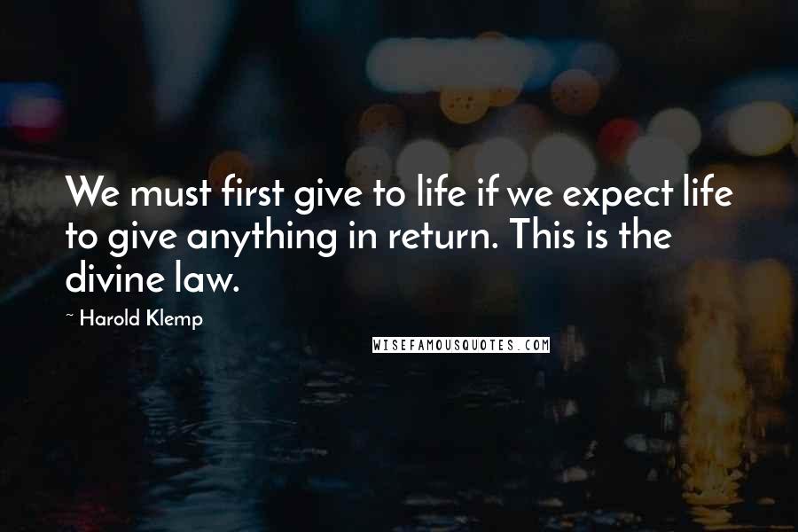 Harold Klemp quotes: We must first give to life if we expect life to give anything in return. This is the divine law. Harold Klemp quotes: We must first give to life if we expect life to give anything in return. This is the divine law.