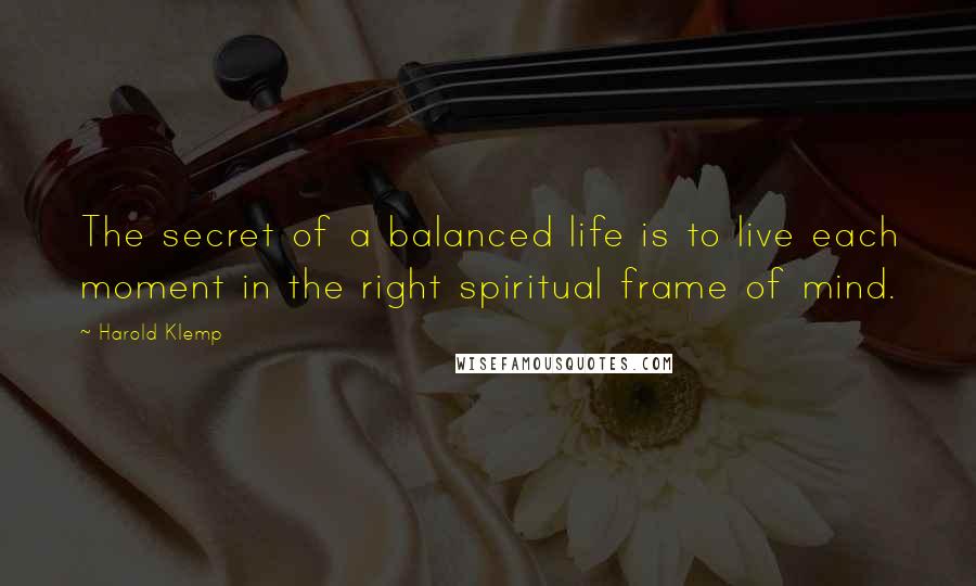Harold Klemp quotes: The secret of a balanced life is to live each moment in the right spiritual frame of mind. Harold Klemp quotes: The secret of a balanced life is to live each moment in the right spiritual frame of mind.