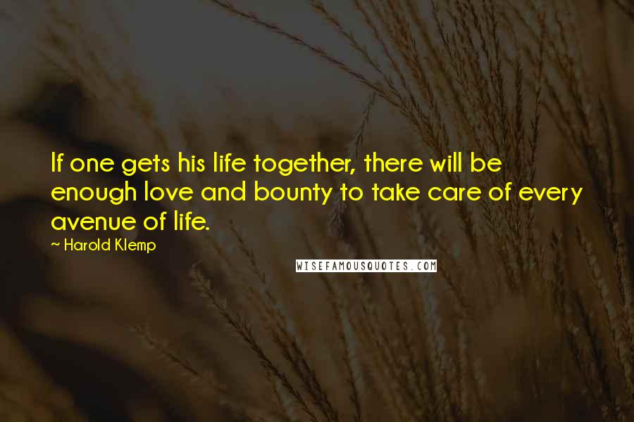 Harold Klemp quotes: If one gets his life together, there will be enough love and bounty to take care of every avenue of life. Harold Klemp quotes: If one gets his life together, there will be enough love and bounty to take care of every avenue of life.