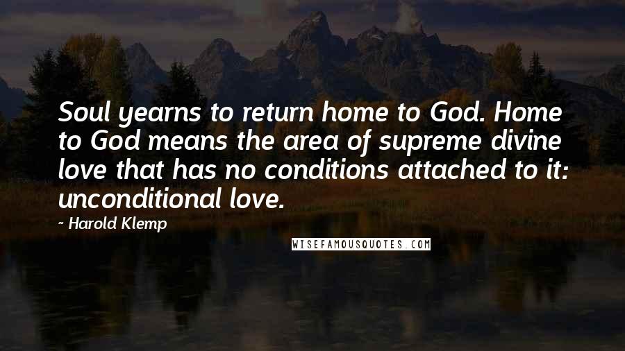Harold Klemp quotes: Soul yearns to return home to God. Home to God means the area of supreme divine love that has no conditions attached to it: unconditional love. Harold Klemp quotes: Soul yearns to return home to God. Home to God means the area of supreme divine love that has no conditions attached to it: unconditional love.