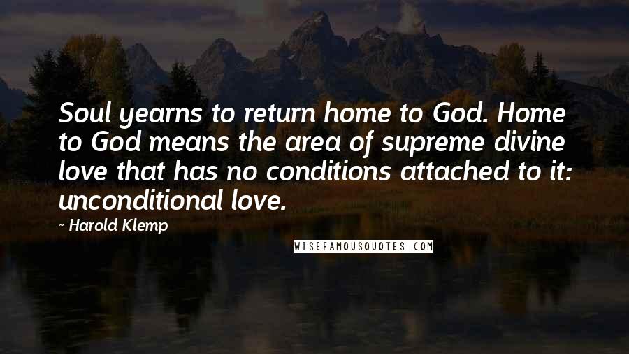 Harold Klemp quotes: Soul yearns to return home to God. Home to God means the area of supreme divine love that has no conditions attached to it: unconditional love.