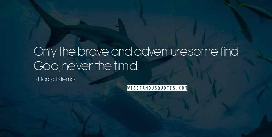 Harold Klemp quotes: Only the brave and adventuresome find God, never the timid. Harold Klemp quotes: Only the brave and adventuresome find God, never the timid.