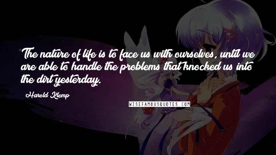 Harold Klemp quotes: The nature of life is to face us with ourselves, until we are able to handle the problems that knocked us into the dirt yesterday.