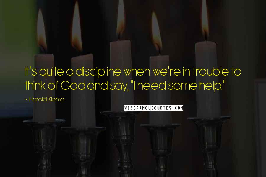 Harold Klemp quotes: It's quite a discipline when we're in trouble to think of God and say, "I need some help." Harold Klemp quotes: It's quite a discipline when we're in trouble to think of God and say, "I need some help."