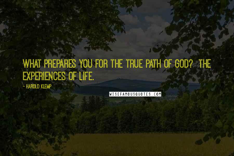 Harold Klemp quotes: What prepares you for the true path of God? The experiences of life. Harold Klemp quotes: What prepares you for the true path of God? The experiences of life.