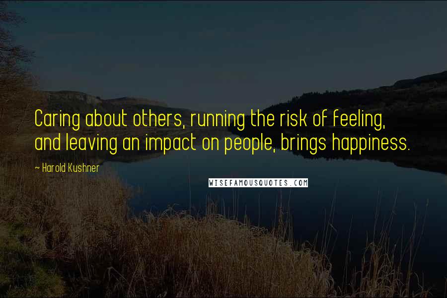 Harold Kushner quotes: Caring about others, running the risk of feeling, and leaving an impact on people, brings happiness.
