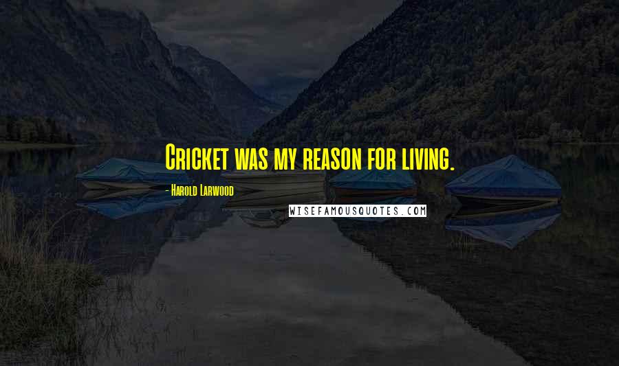 Harold Larwood quotes: Cricket was my reason for living.