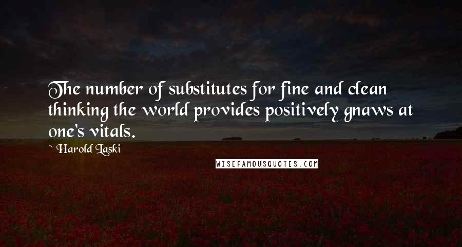 Harold Laski quotes: The number of substitutes for fine and clean thinking the world provides positively gnaws at one's vitals.