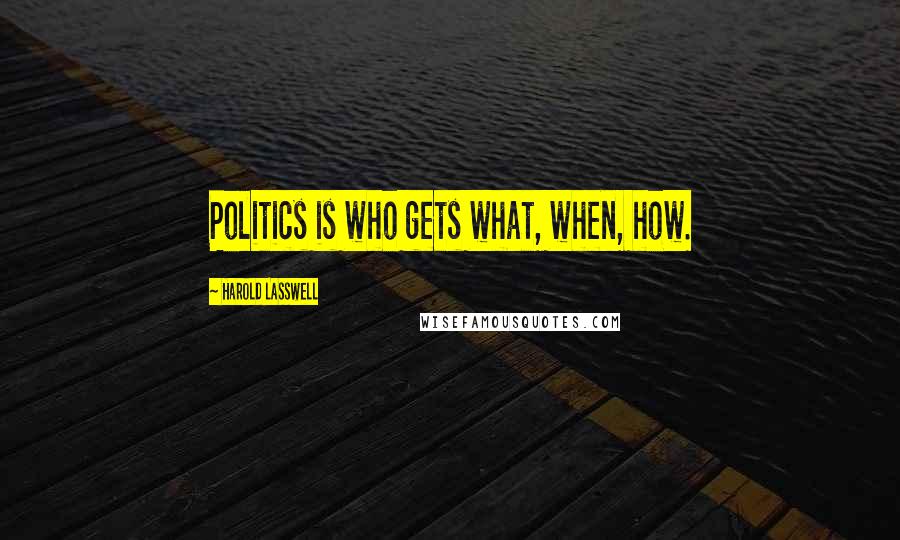 Harold Lasswell quotes: Politics is who gets what, when, how.