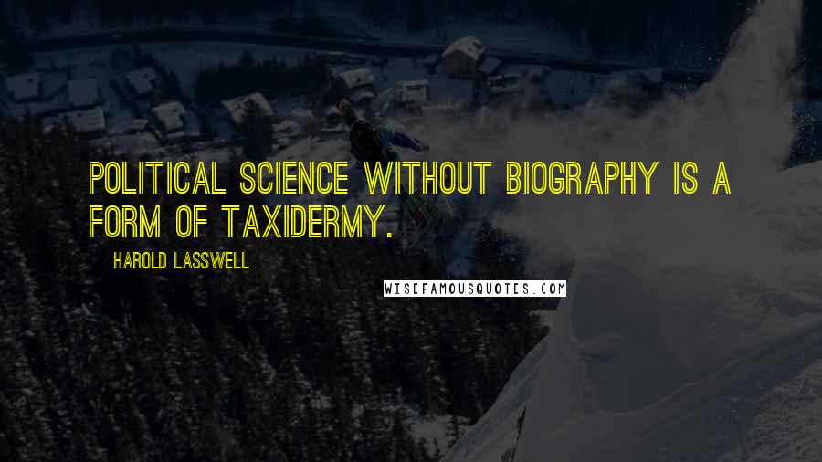 Harold Lasswell quotes: Political science without biography is a form of taxidermy.
