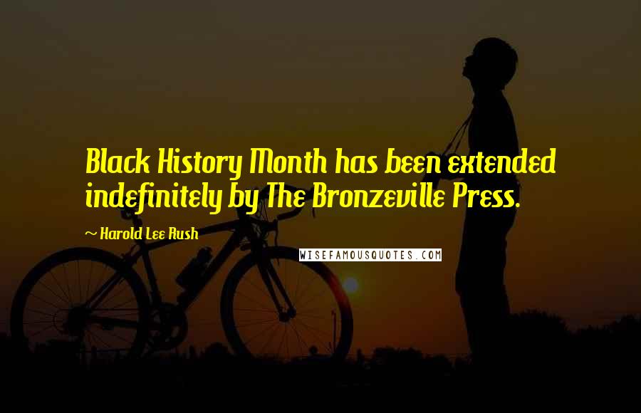 Harold Lee Rush quotes: Black History Month has been extended indefinitely by The Bronzeville Press.