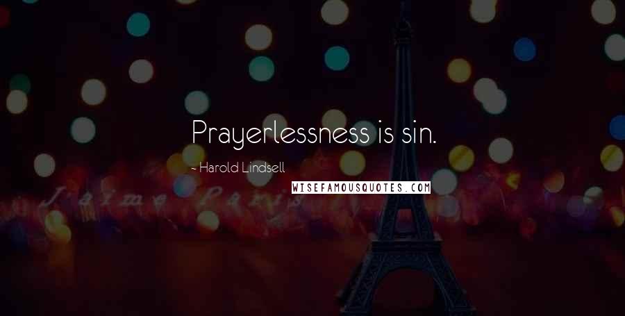Harold Lindsell quotes: Prayerlessness is sin.