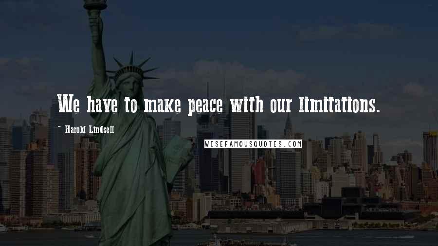 Harold Lindsell quotes: We have to make peace with our limitations.