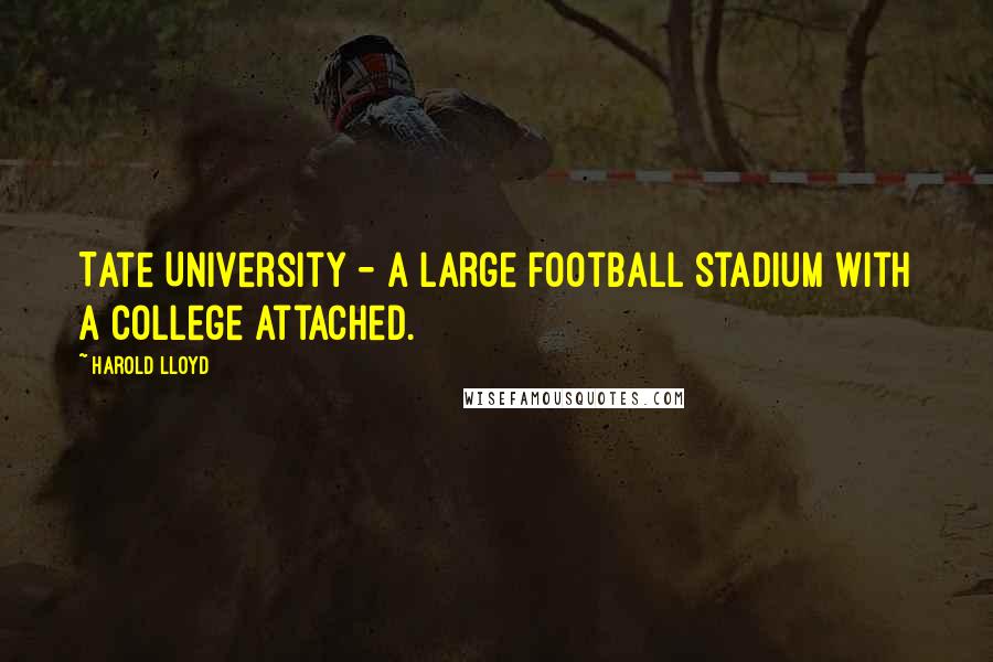 Harold Lloyd quotes: Tate University - a large football stadium with a college attached.