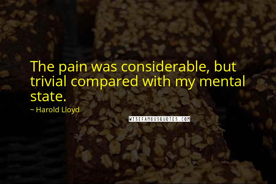 Harold Lloyd quotes: The pain was considerable, but trivial compared with my mental state.
