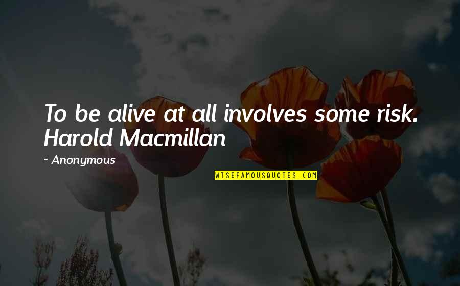 Harold Macmillan Quotes By Anonymous: To be alive at all involves some risk.