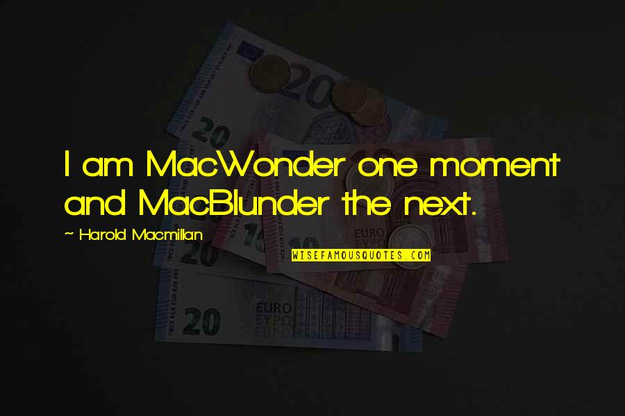 Harold Macmillan Quotes By Harold Macmillan: I am MacWonder one moment and MacBlunder the