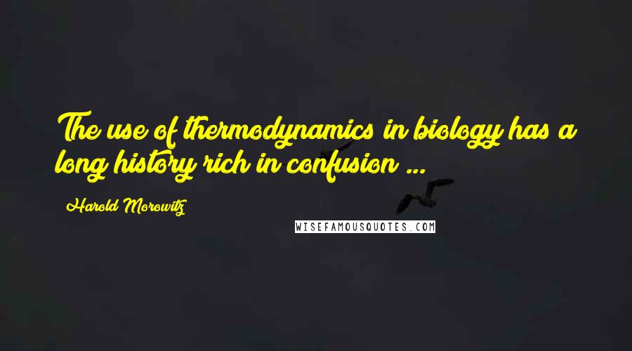 Harold Morowitz quotes: The use of thermodynamics in biology has a long history rich in confusion ...
