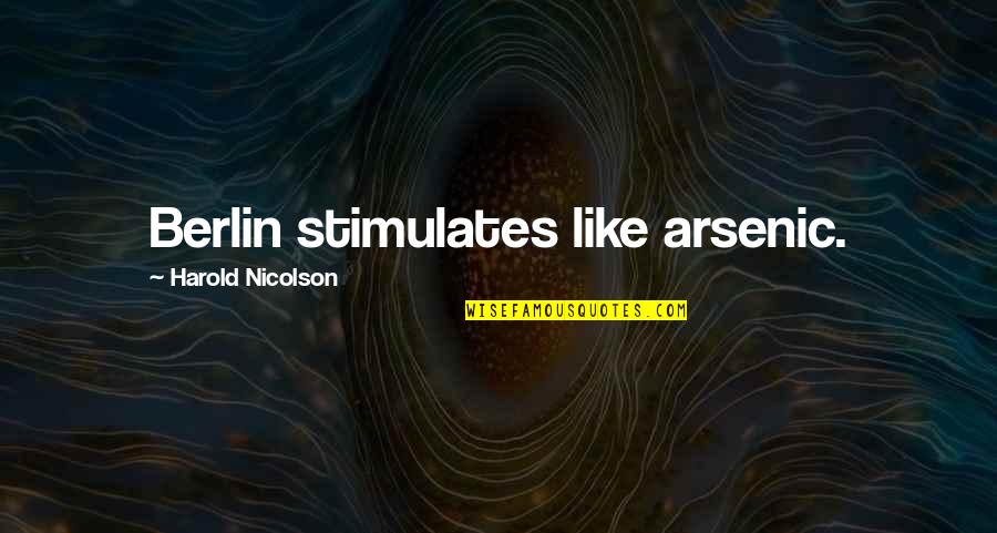 Harold Nicolson Quotes By Harold Nicolson: Berlin stimulates like arsenic. Harold Nicolson Quotes By Harold Nicolson: Berlin stimulates like arsenic.