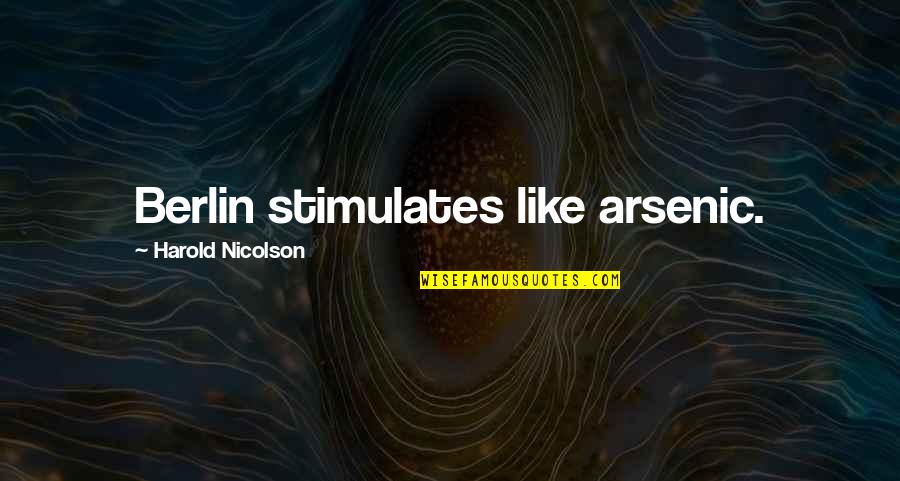 Harold Nicolson Quotes By Harold Nicolson: Berlin stimulates like arsenic.