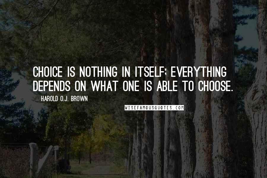 Harold O.J. Brown quotes: Choice is nothing in itself; everything depends on what one is able to choose.