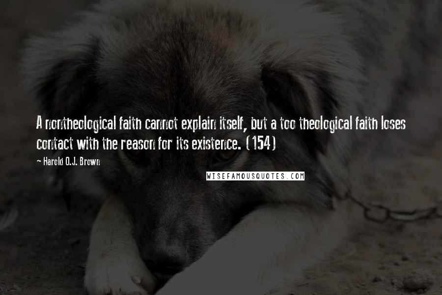 Harold O.J. Brown quotes: A nontheological faith cannot explain itself, but a too theological faith loses contact with the reason for its existence. (154)