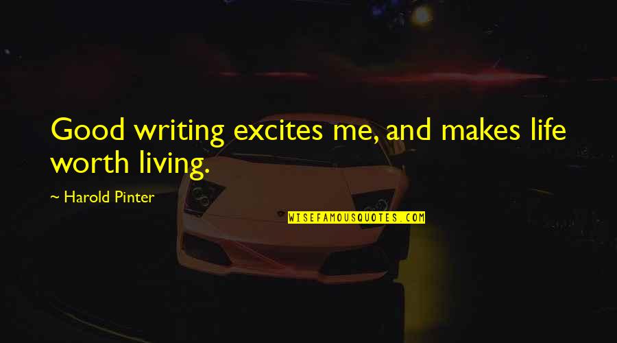 Harold Pinter Quotes By Harold Pinter: Good writing excites me, and makes life worth Harold Pinter Quotes By Harold Pinter: Good writing excites me, and makes life worth