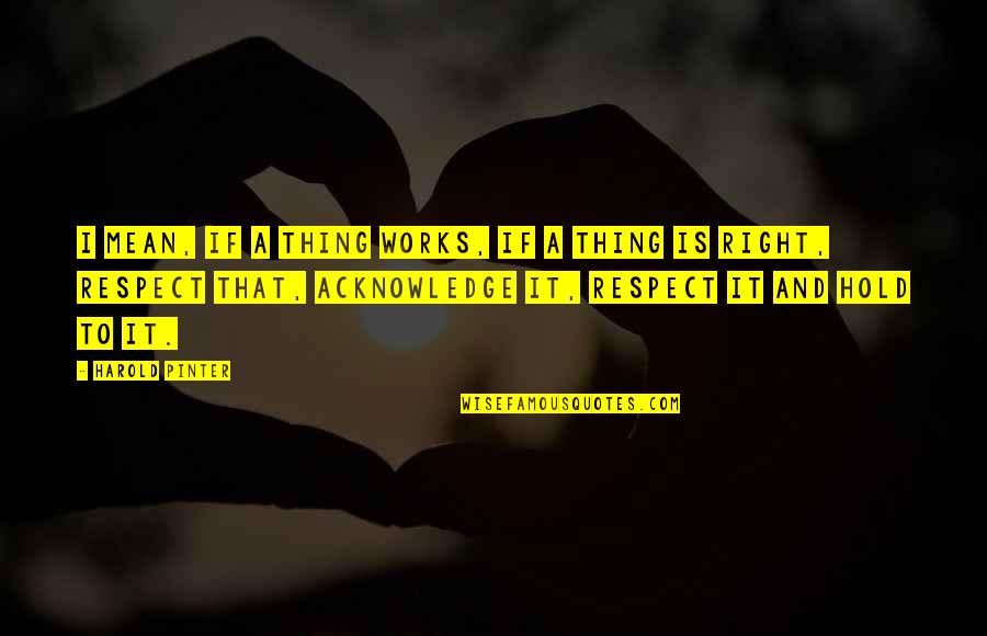 Harold Pinter Quotes By Harold Pinter: I mean, if a thing works, if a Harold Pinter Quotes By Harold Pinter: I mean, if a thing works, if a