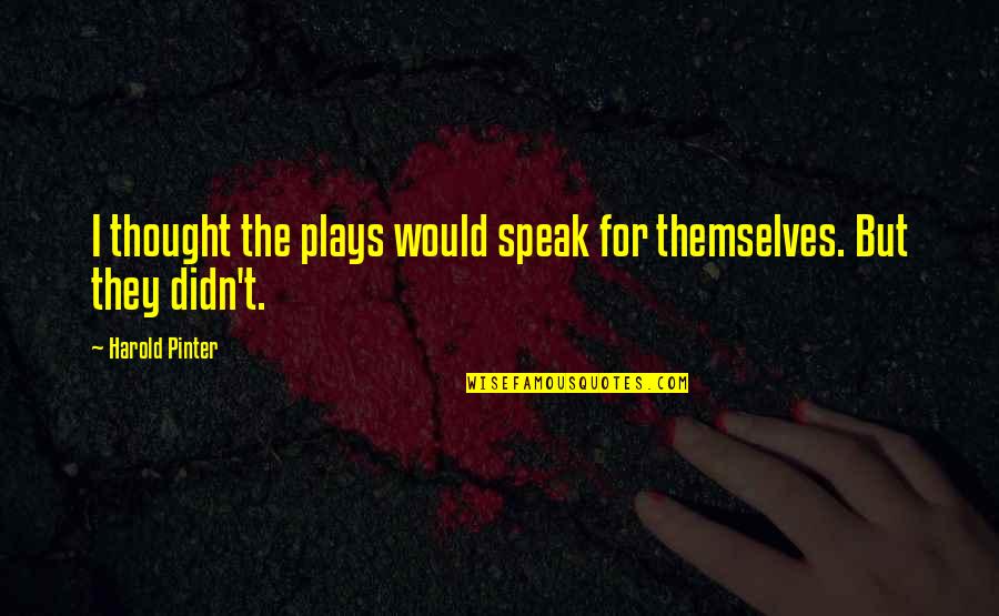 Harold Pinter Quotes By Harold Pinter: I thought the plays would speak for themselves. Harold Pinter Quotes By Harold Pinter: I thought the plays would speak for themselves.